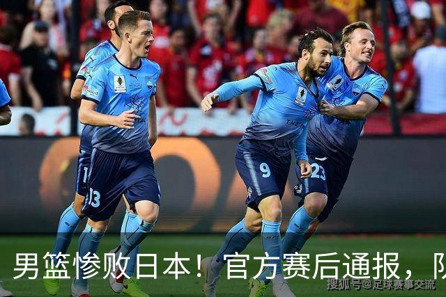 男篮惨败日本！官方赛后通报，队长胡明轩承认失误，郭士强引热议